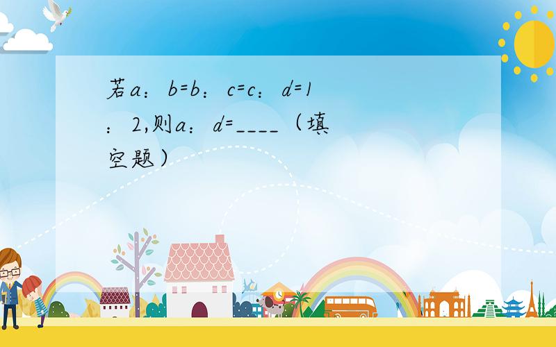 若a：b=b：c=c：d=1：2,则a：d=____（填空题）