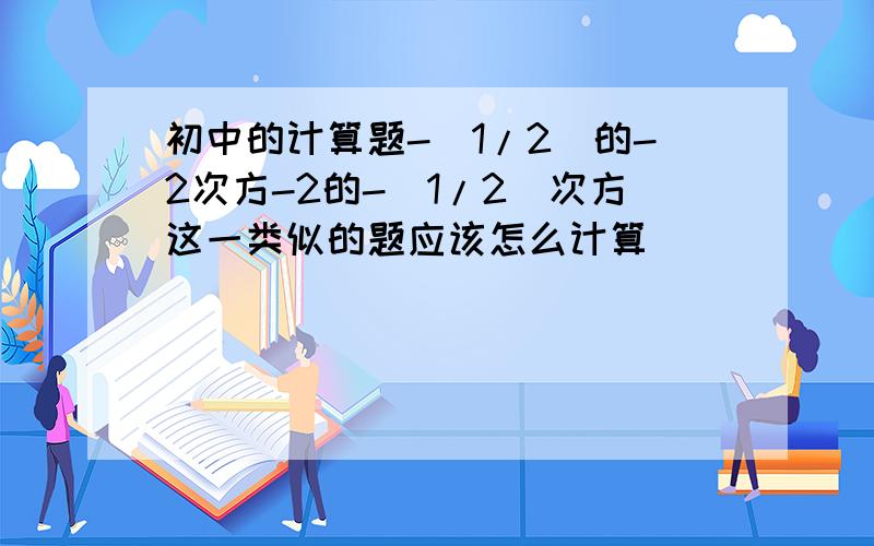 初中的计算题-(1/2)的-2次方-2的-（1/2）次方这一类似的题应该怎么计算