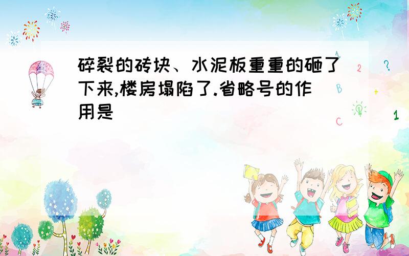 碎裂的砖块、水泥板重重的砸了下来,楼房塌陷了.省略号的作用是