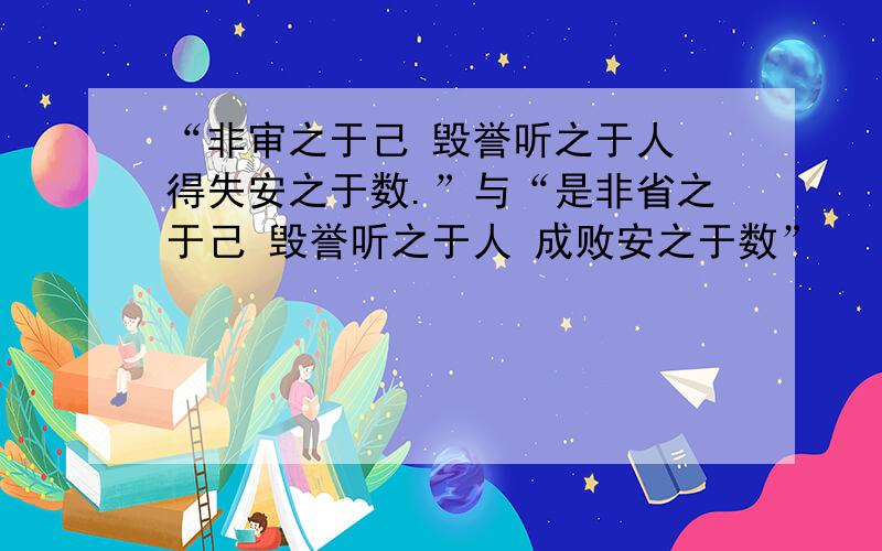 “非审之于己 毁誉听之于人 得失安之于数.”与“是非省之于己 毁誉听之于人 成败安之于数”