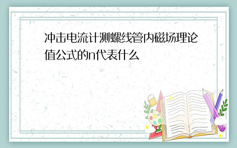 冲击电流计测螺线管内磁场理论值公式的n代表什么