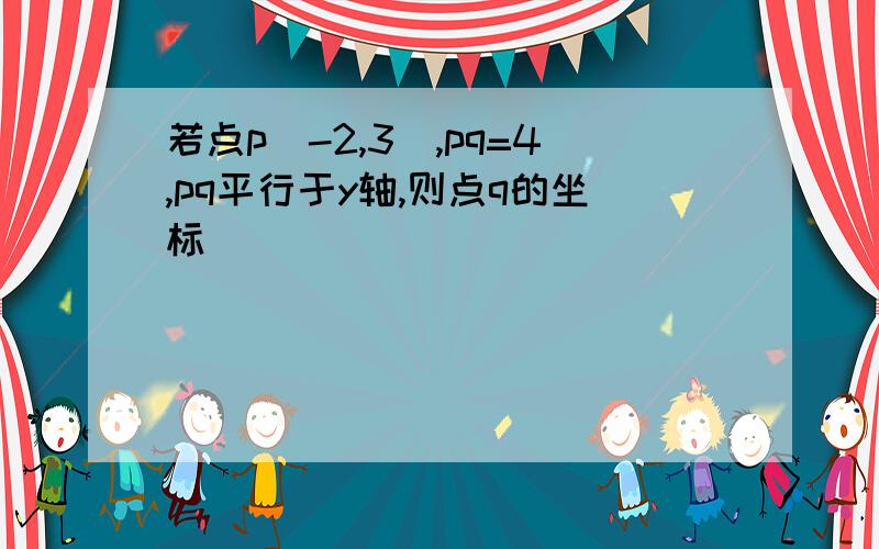 若点p（-2,3）,pq=4,pq平行于y轴,则点q的坐标