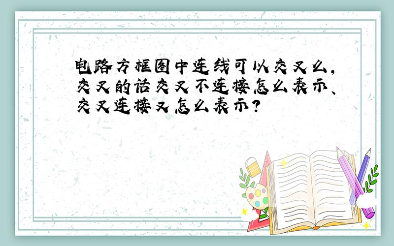 电路方框图中连线可以交叉么,交叉的话交叉不连接怎么表示、交叉连接又怎么表示?