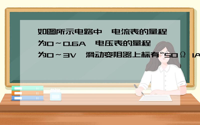 如图所示电路中,电流表的量程为0～0.6A,电压表的量程为0～3V,滑动变阻器上标有“50Ω 1A”,