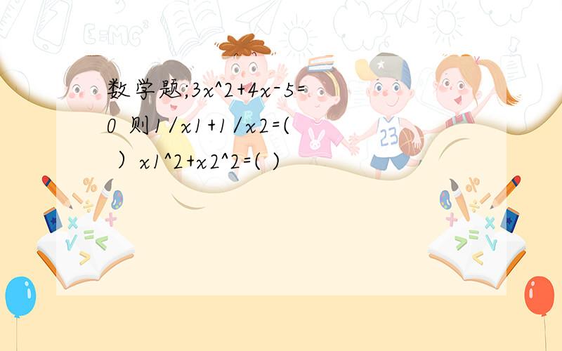 数学题;3x^2+4x-5=0 则1/x1+1/x2=( ）x1^2+x2^2=( )