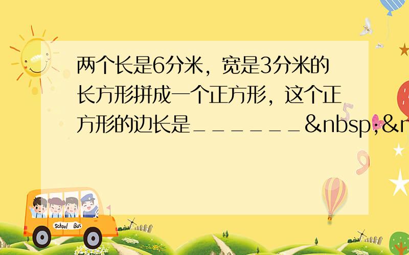 两个长是6分米，宽是3分米的长方形拼成一个正方形，这个正方形的边长是______   分米