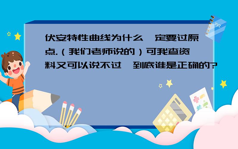 伏安特性曲线为什么一定要过原点.（我们老师说的）可我查资料又可以说不过,到底谁是正确的?