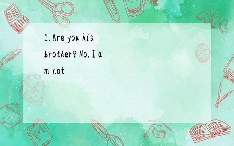 1.Are you his brother?No,I am not