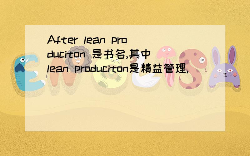 After lean produciton 是书名,其中lean produciton是精益管理,