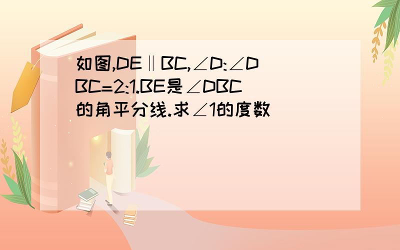 如图,DE‖BC,∠D:∠DBC=2:1.BE是∠DBC的角平分线.求∠1的度数