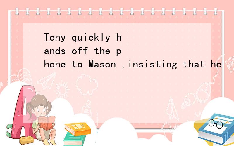 Tony quickly hands off the phone to Mason ,insisting that he