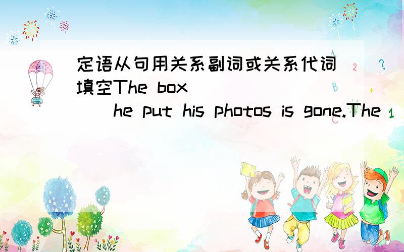 定语从句用关系副词或关系代词填空The box ______he put his photos is gone.The