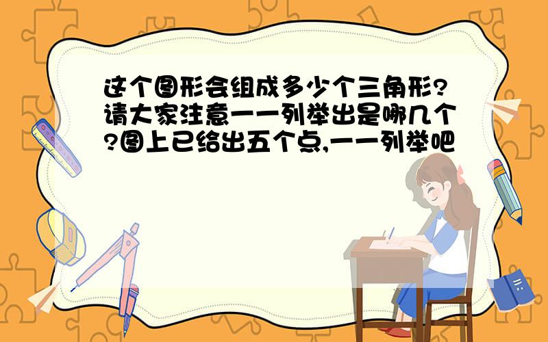 这个图形会组成多少个三角形?请大家注意一一列举出是哪几个?图上已给出五个点,一一列举吧