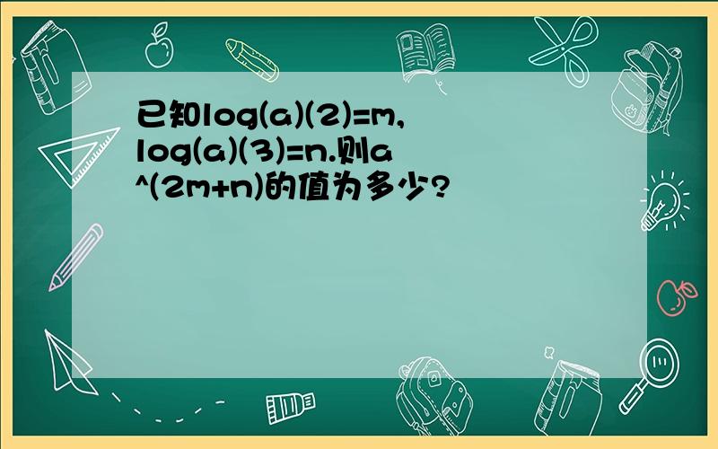 已知log(a)(2)=m,log(a)(3)=n.则a^(2m+n)的值为多少?