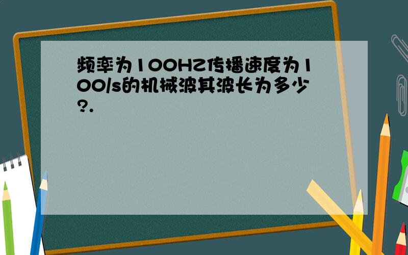 频率为100HZ传播速度为100/s的机械波其波长为多少?.