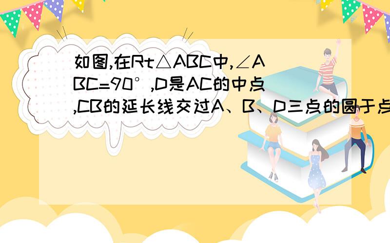 如图,在Rt△ABC中,∠ABC=90°,D是AC的中点,CB的延长线交过A、B、D三点的圆于点E.)