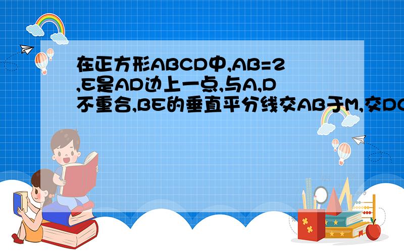 在正方形ABCD中,AB=2,E是AD边上一点,与A,D不重合,BE的垂直平分线交AB于M,交DC于N