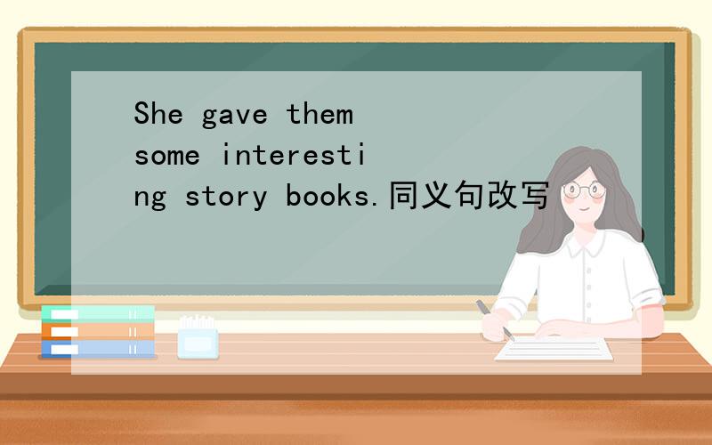 She gave them some interesting story books.同义句改写