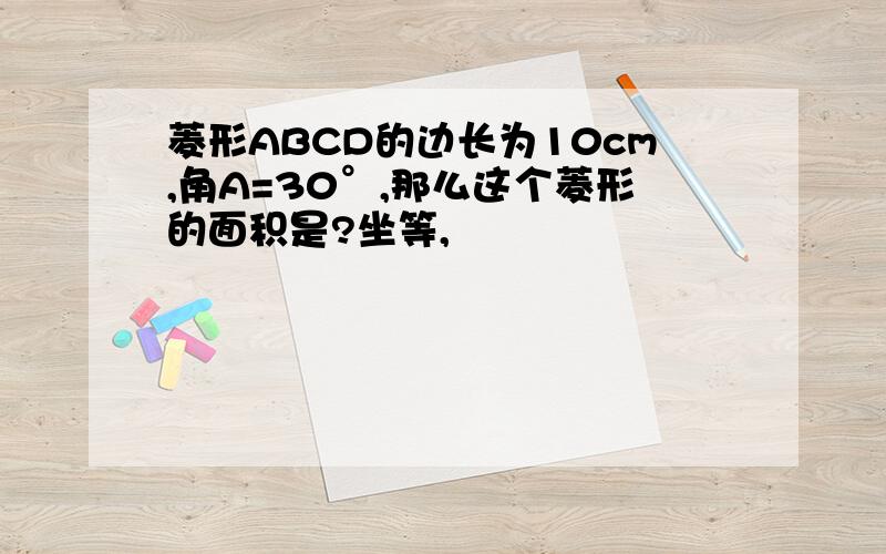 菱形ABCD的边长为10cm,角A=30°,那么这个菱形的面积是?坐等,