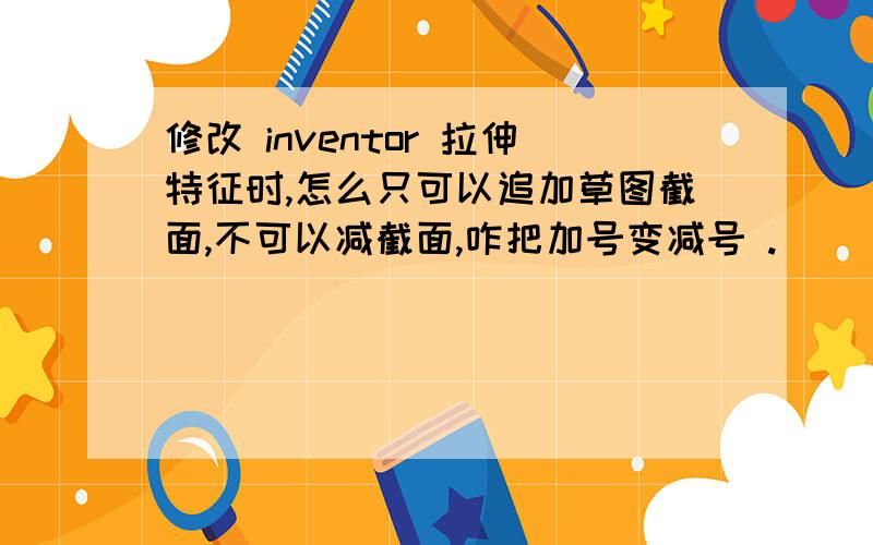 修改 inventor 拉伸特征时,怎么只可以追加草图截面,不可以减截面,咋把加号变减号 .