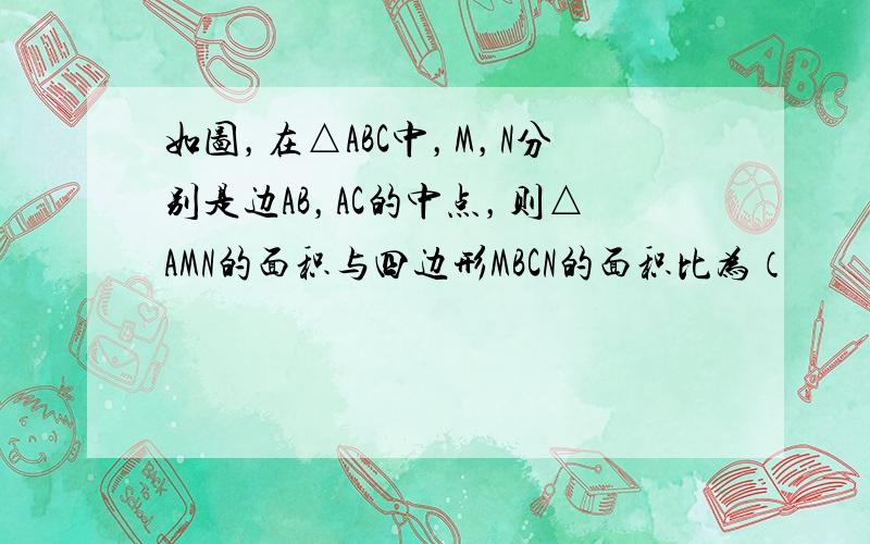 如图，在△ABC中，M，N分别是边AB，AC的中点，则△AMN的面积与四边形MBCN的面积比为（　　）