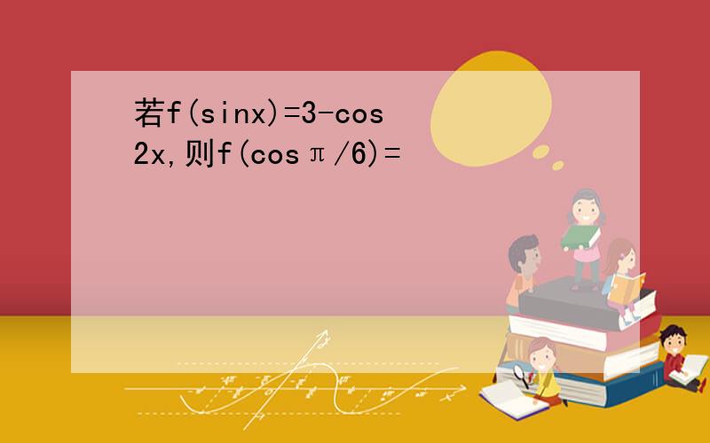 若f(sinx)=3-cos2x,则f(cosπ/6)=