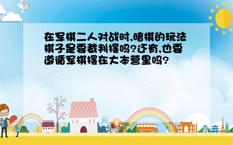 在军棋二人对战时,暗棋的玩法棋子是要裁判摆吗?还有,也要遵循军棋摆在大本营里吗?