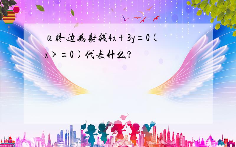 α终边为射线4x+3y=0(x>=0)代表什么?