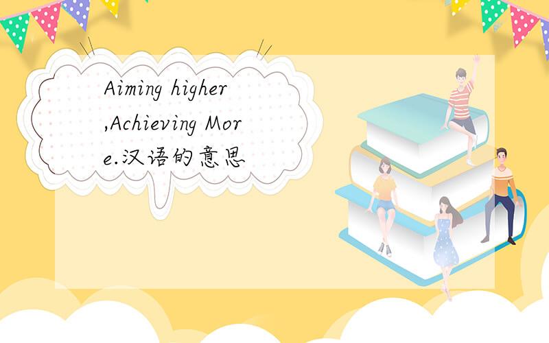 Aiming higher ,Achieving More.汉语的意思