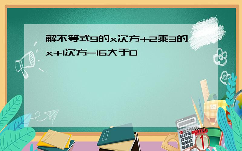 解不等式9的x次方+2乘3的x+1次方-16大于0