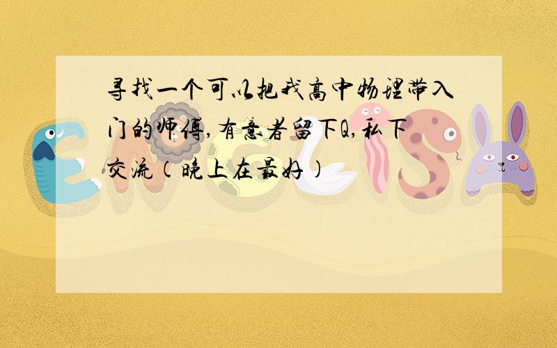 寻找一个可以把我高中物理带入门的师傅,有意者留下Q,私下交流（晚上在最好）