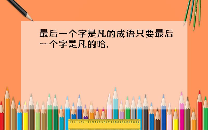 最后一个字是凡的成语只要最后一个字是凡的哈.