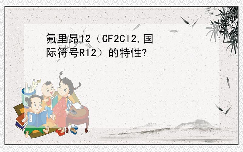 氟里昂12（CF2Cl2,国际符号R12）的特性?