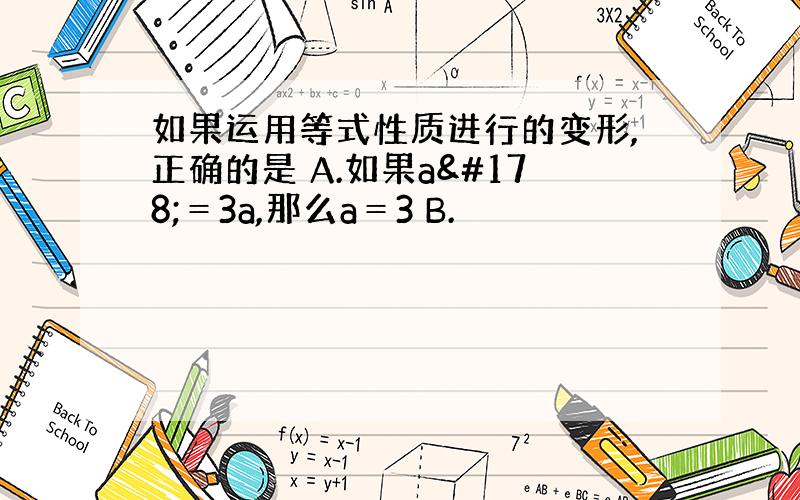 如果运用等式性质进行的变形,正确的是 A.如果a²＝3a,那么a＝3 B.