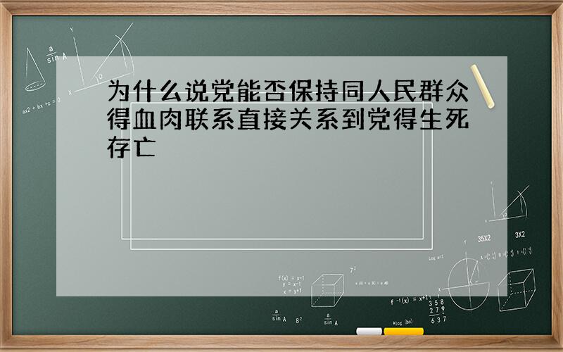 为什么说党能否保持同人民群众得血肉联系直接关系到党得生死存亡