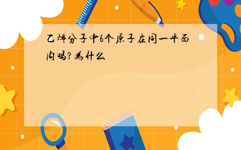 乙烯分子中6个原子在同一平面内吗?为什么