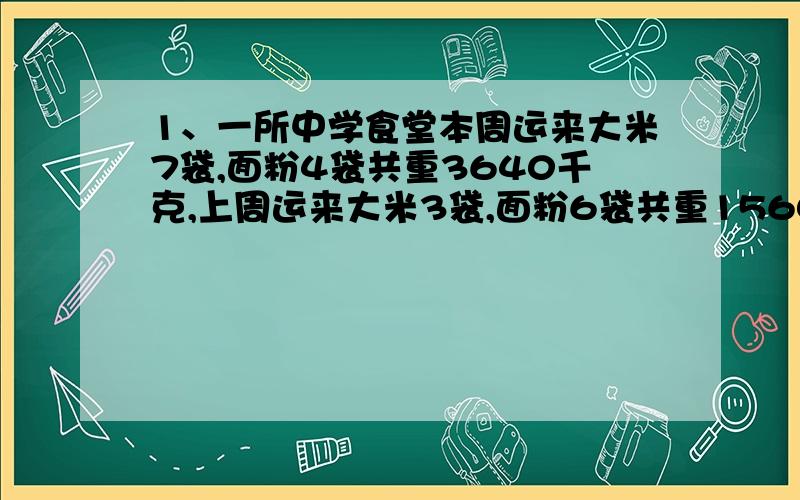 1、一所中学食堂本周运来大米7袋,面粉4袋共重3640千克,上周运来大米3袋,面粉6袋共重1560千克,问每袋大