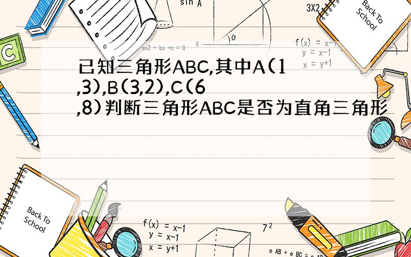 已知三角形ABC,其中A(1,3),B(3,2),C(6,8)判断三角形ABC是否为直角三角形