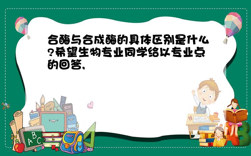 合酶与合成酶的具体区别是什么?希望生物专业同学给以专业点的回答,