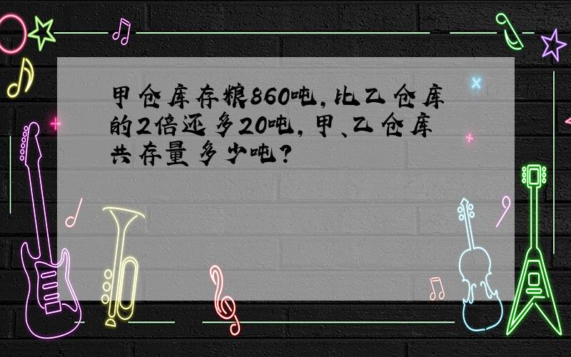 甲仓库存粮860吨,比乙仓库的2倍还多20吨,甲、乙仓库共存量多少吨?