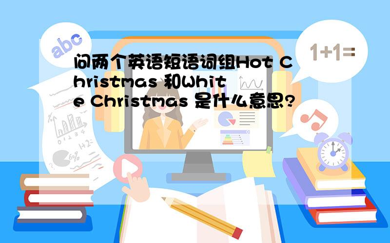 问两个英语短语词组Hot Christmas 和White Christmas 是什么意思?