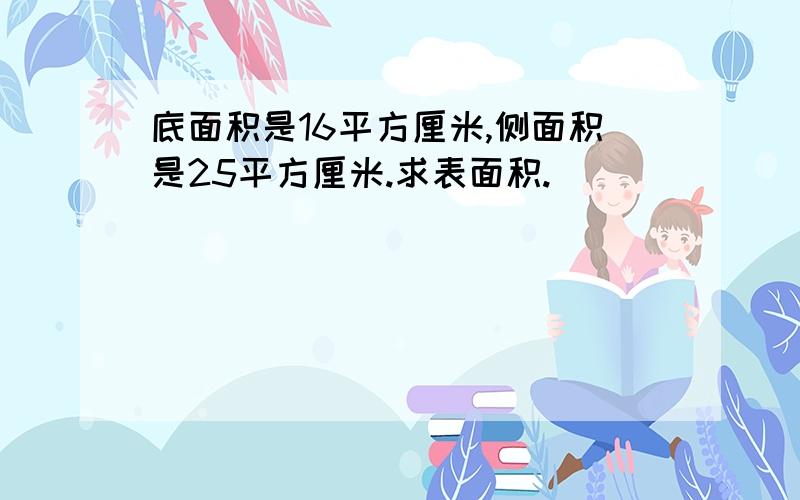 底面积是16平方厘米,侧面积是25平方厘米.求表面积.