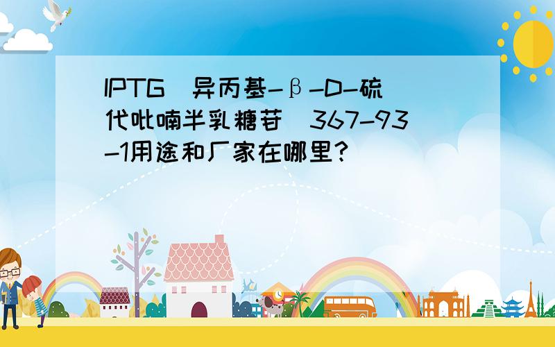 IPTG(异丙基-β-D-硫代吡喃半乳糖苷)367-93-1用途和厂家在哪里?