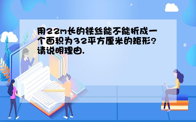 用22m长的铁丝能不能折成一个面积为32平方厘米的矩形?请说明理由.