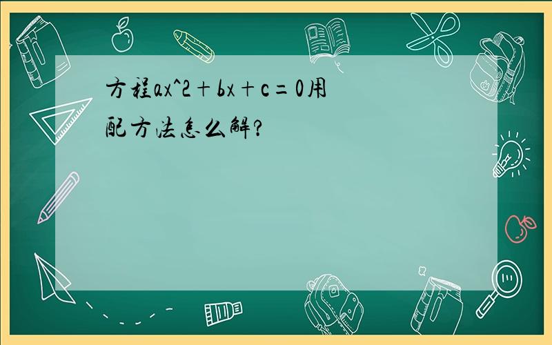 方程ax^2+bx+c=0用配方法怎么解?