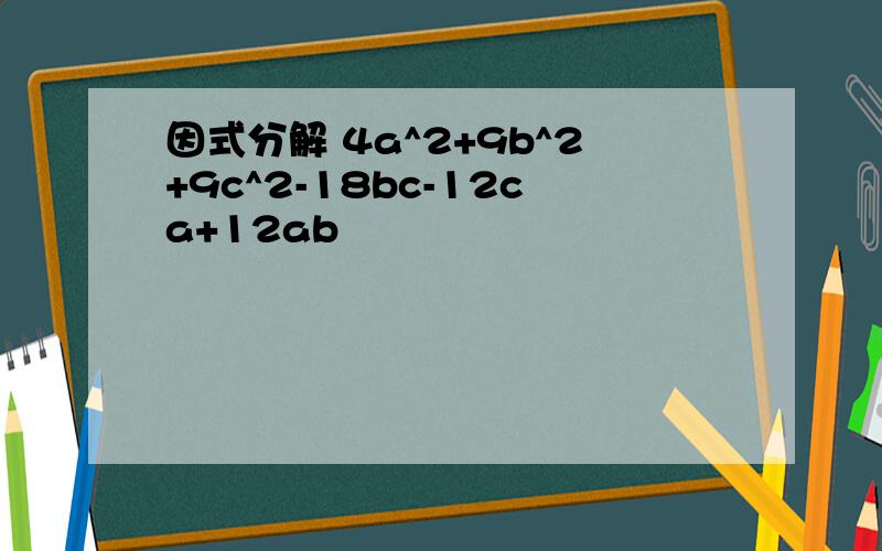 因式分解 4a^2+9b^2+9c^2-18bc-12ca+12ab