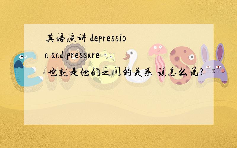 英语演讲 depression and pressure 也就是他们之间的关系 该怎么说?