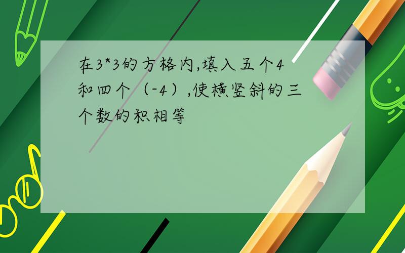 在3*3的方格内,填入五个4和四个（-4）,使横竖斜的三个数的积相等