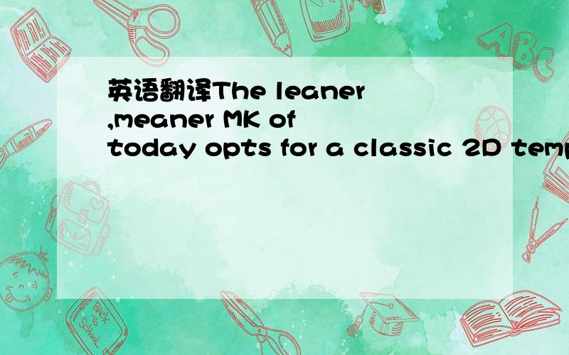 英语翻译The leaner,meaner MK of today opts for a classic 2D temp