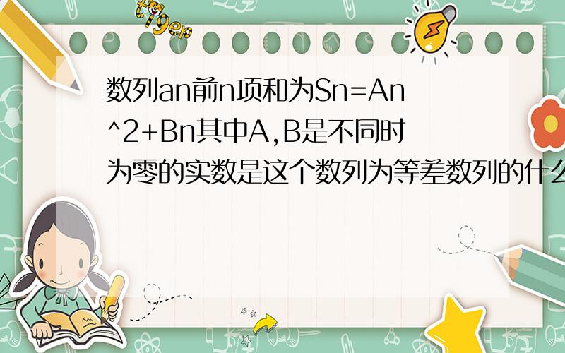 数列an前n项和为Sn=An^2+Bn其中A,B是不同时为零的实数是这个数列为等差数列的什么条件?